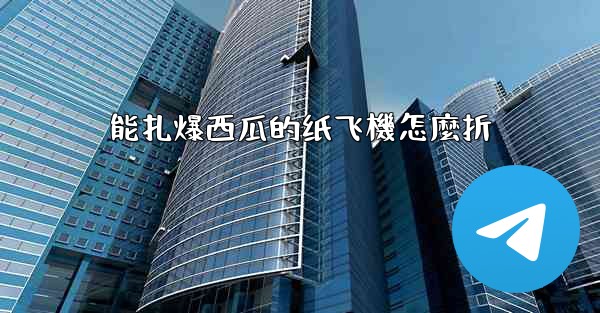 能扎爆西瓜的纸飞機怎麼折