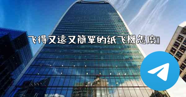 飞得又遠又簡單的纸飞機怎麼叠