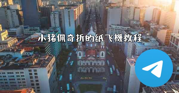 小猪佩奇折的纸飞機教程