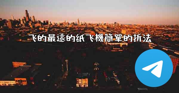 飞的最遠的纸飞機簡單的折法