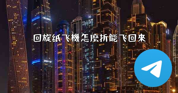 回旋纸飞機怎麼折能飞回來