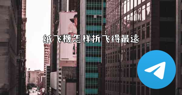 纸飞機怎样折飞得最遠