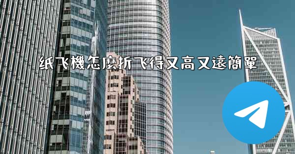 纸飞機怎麼折飞得又高又遠簡單