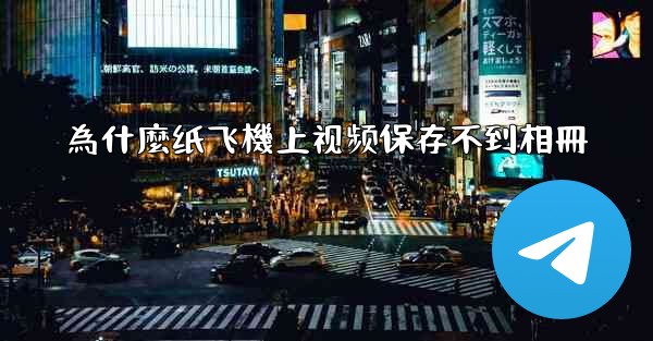 為什麼纸飞機上视频保存不到相冊