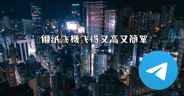 叠個纸飞機飞得又高又簡單