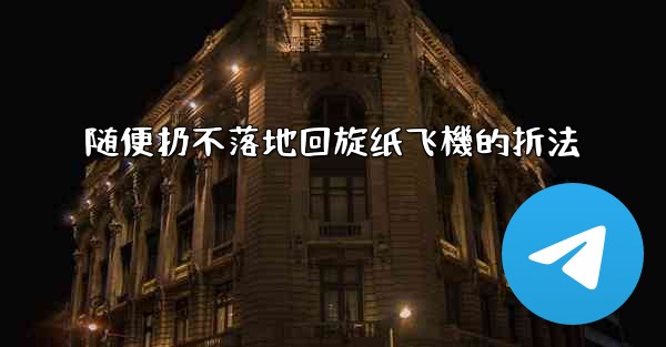 随便扔不落地回旋纸飞機的折法