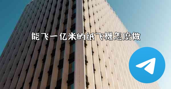 能飞一亿米的纸飞機怎麼做