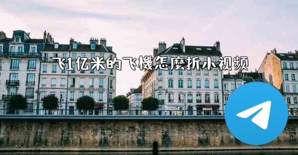 飞1亿米的飞機怎麼折小视频