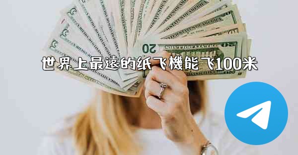 世界上最遠的纸飞機能飞100米