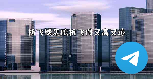 折飞機怎麼折飞得又高又遠