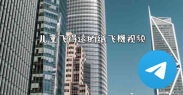 儿童飞得遠的纸飞機视频