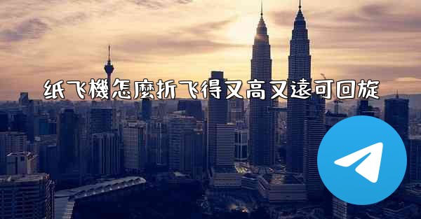 纸飞機怎麼折飞得又高又遠可回旋