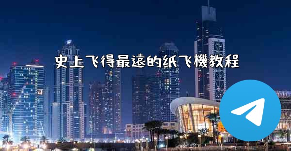 史上飞得最遠的纸飞機教程