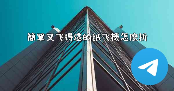 簡單又飞得遠的纸飞機怎麼折