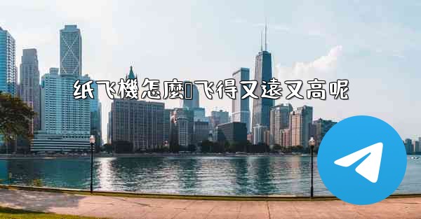 纸飞機怎麼叠飞得又遠又高呢