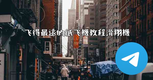 飞得最遠的纸飞機教程滑翔機