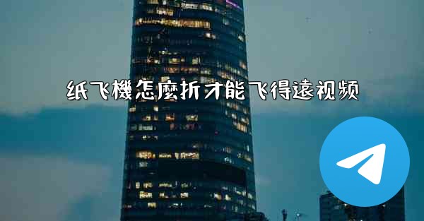 纸飞機怎麼折才能飞得遠视频