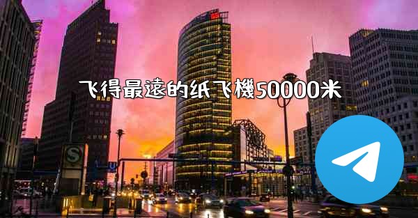 飞得最遠的纸飞機50000米