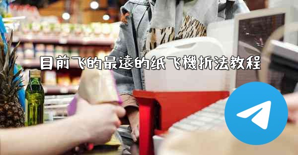 目前飞的最遠的纸飞機折法教程