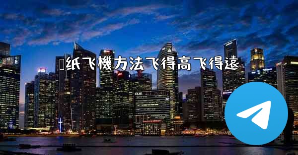 叠纸飞機方法飞得高飞得遠