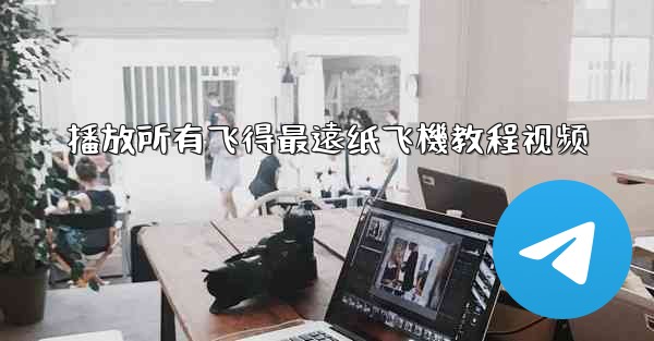 播放所有飞得最遠纸飞機教程视频