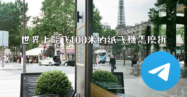 世界上能飞100米的纸飞機怎麼折