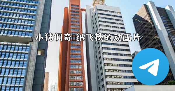 小猪佩奇叠纸飞機的动画片