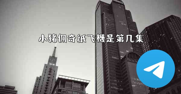小猪佩奇纸飞機是第几集