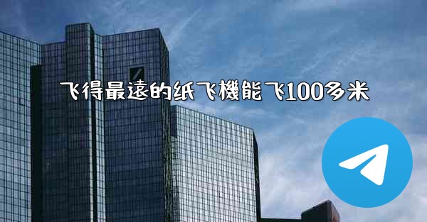 飞得最遠的纸飞機能飞100多米