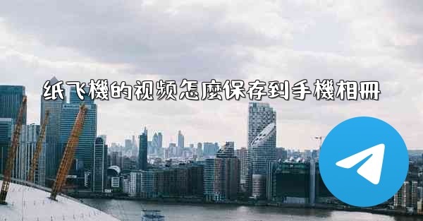 纸飞機的视频怎麼保存到手機相冊