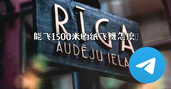 能飞1500米的纸飞機怎麼叠