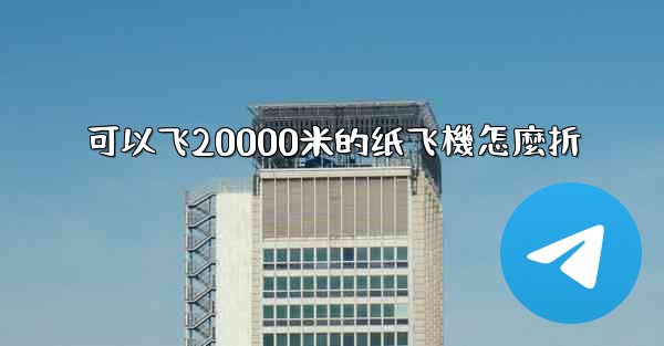 可以飞20000米的纸飞機怎麼折