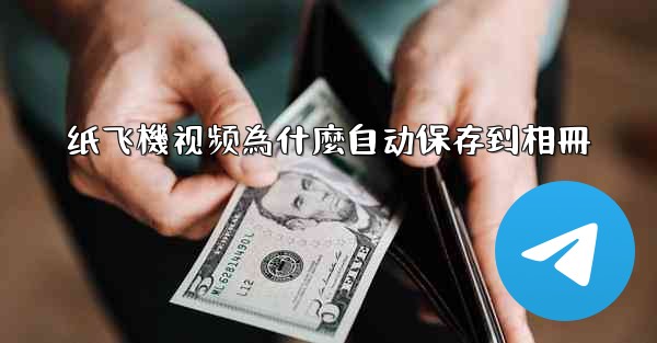 纸飞機视频為什麼自动保存到相冊