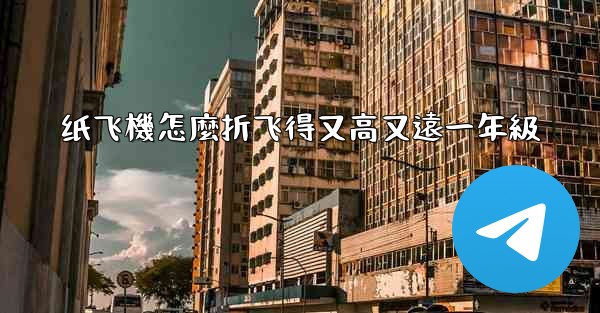 纸飞機怎麼折飞得又高又遠一年級