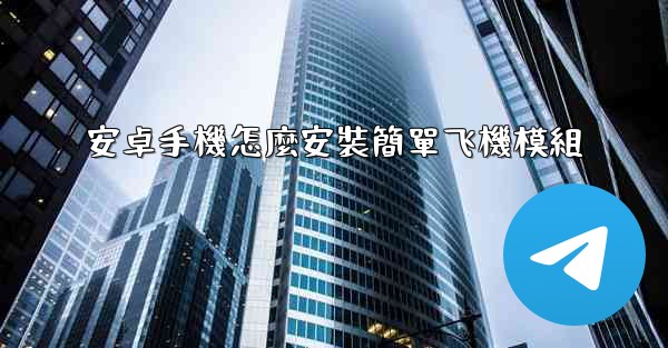 安卓手機怎麼安裝簡單飞機模組