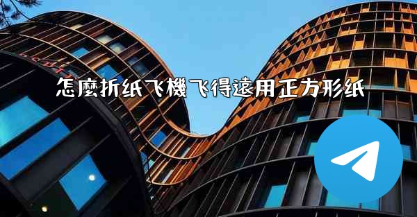 怎麼折纸飞機飞得遠用正方形纸