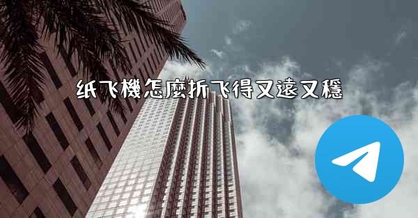 纸飞機怎麼折飞得又遠又穩