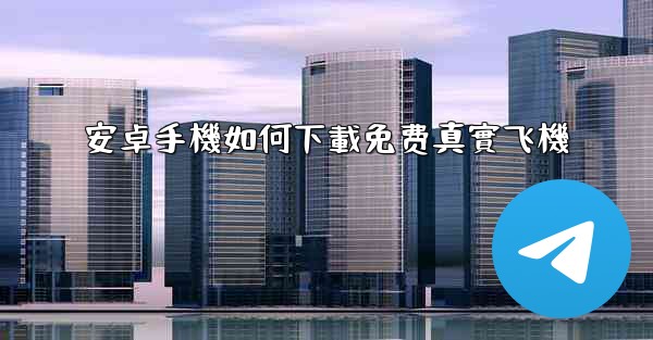 安卓手機如何下載免费真實飞機