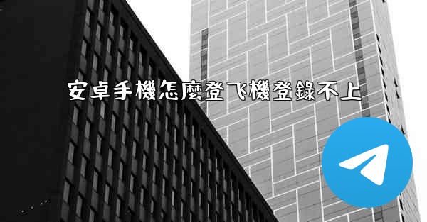 安卓手機怎麼登飞機登錄不上