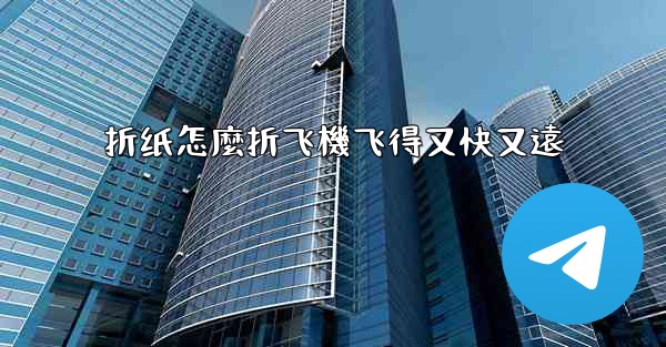 折纸怎麼折飞機飞得又快又遠