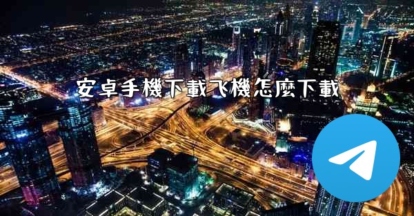 安卓手機下載飞機怎麼下載