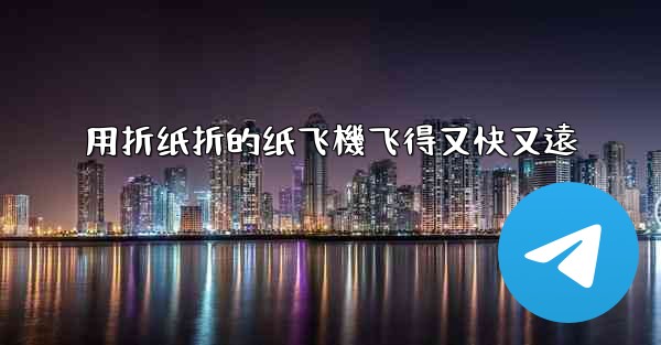用折纸折的纸飞機飞得又快又遠