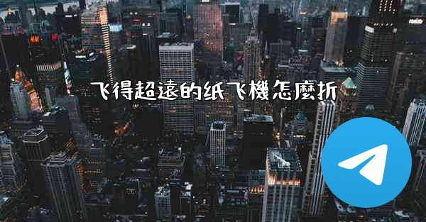 飞得超遠的纸飞機怎麼折