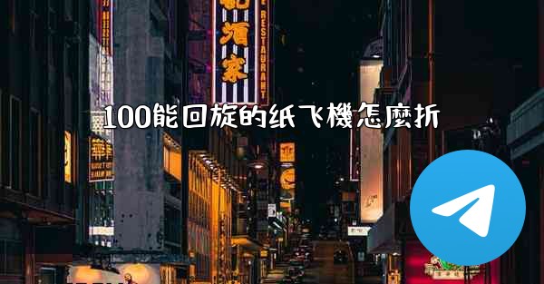 100能回旋的纸飞機怎麼折