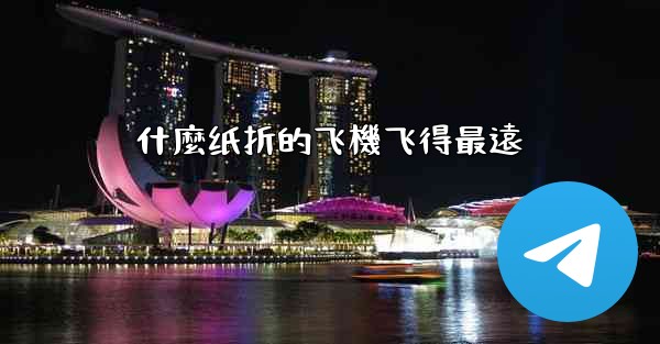 什麼纸折的飞機飞得最遠