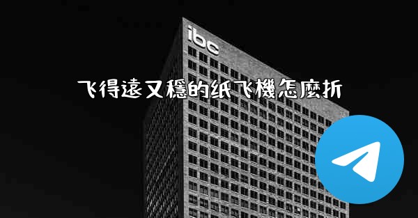 飞得遠又穩的纸飞機怎麼折