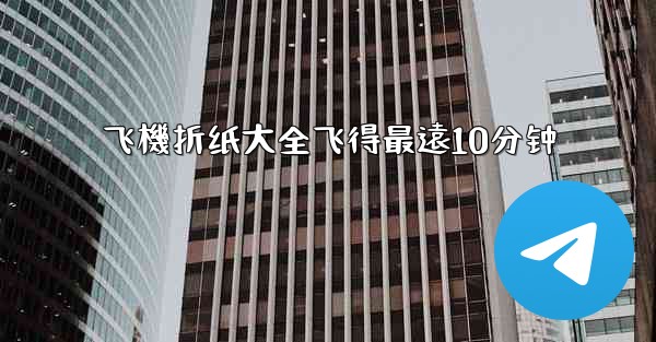 飞機折纸大全飞得最遠10分钟