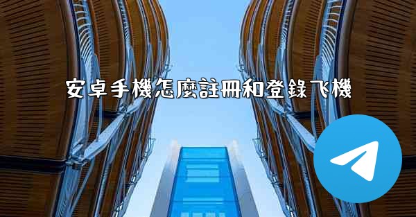 安卓手機怎麼註冊和登錄飞機