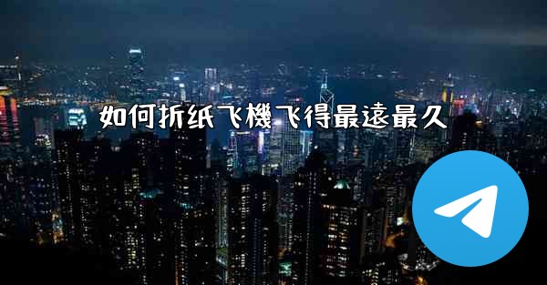 如何折纸飞機飞得最遠最久