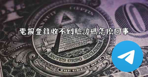 電报登錄收不到驗證碼怎麼回事